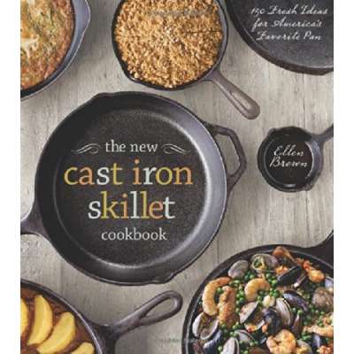 The New Cast Iron Skillet Cookbook: 150 Fresh Ideas for America's Favorite Pan