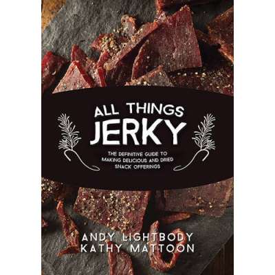 All Things Jerky: The Definitive Guide to Making Delicious Jerky and Dried Snack Offerings
