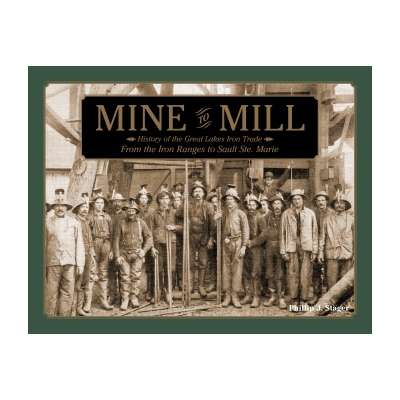 Mine to Mill: History of the Great Lakes Iron Trade: From the Iron Ranges to Sault Ste. Marie