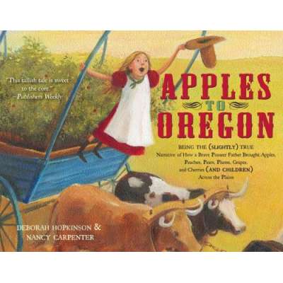 Apples to Oregon: Being the (Slightly) True Narrative of How a Brave Pioneer Father Brought Apples, Peaches, Pears, Plums, Grapes, and Cherries (and Children) Across the Plains